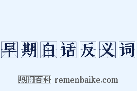 早期白话反义词是什么意思的图片